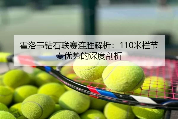 霍洛韦钻石联赛连胜解析：110米栏节奏优势的深度剖析